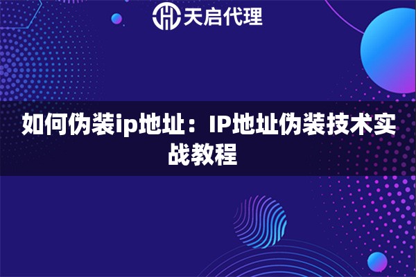 如何伪装ip地址：IP地址伪装技术实战教程  
