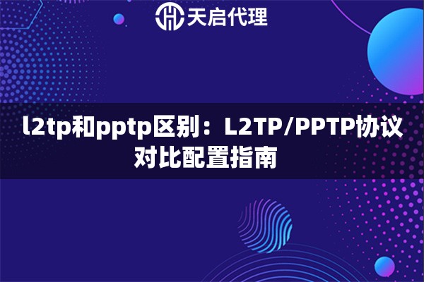 l2tp和pptp区别：L2TP/PPTP协议对比配置指南  