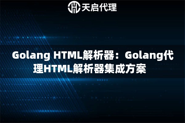 Golang HTML解析器：Golang代理HTML解析器集成方案  