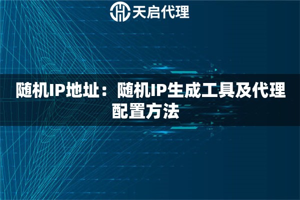 随机IP地址：随机IP生成工具及代理配置方法  