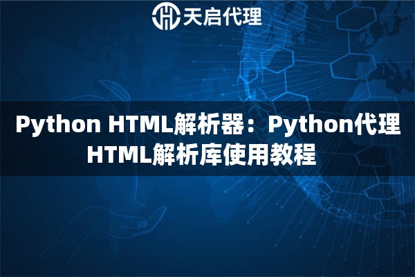 Python HTML解析器：Python代理HTML解析库使用教程  