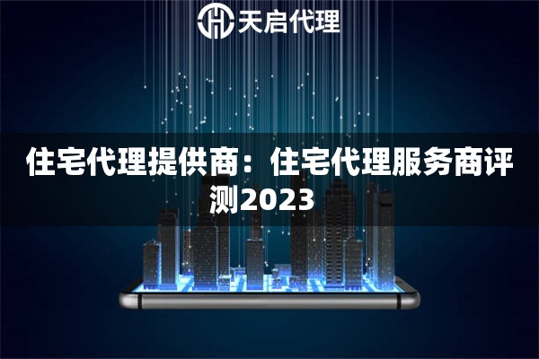 住宅代理提供商：住宅代理服务商评测2023  