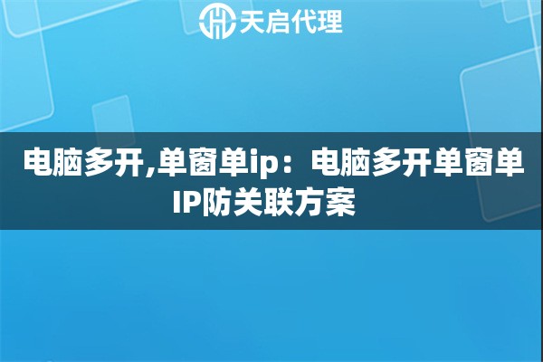 电脑多开,单窗单ip：电脑多开单窗单IP防关联方案  