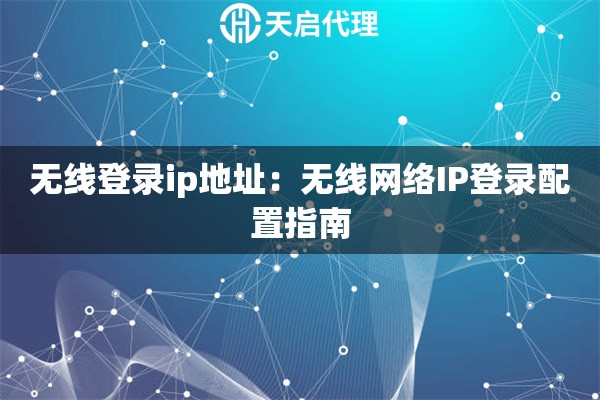 无线登录ip地址：无线网络IP登录配置指南