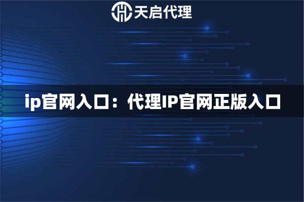 ip官网入口：代理IP官网正版入口