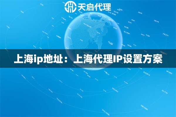 上海ip地址：上海代理IP设置方案