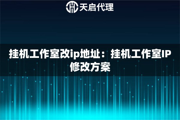 挂机工作室改ip地址：挂机工作室IP修改方案