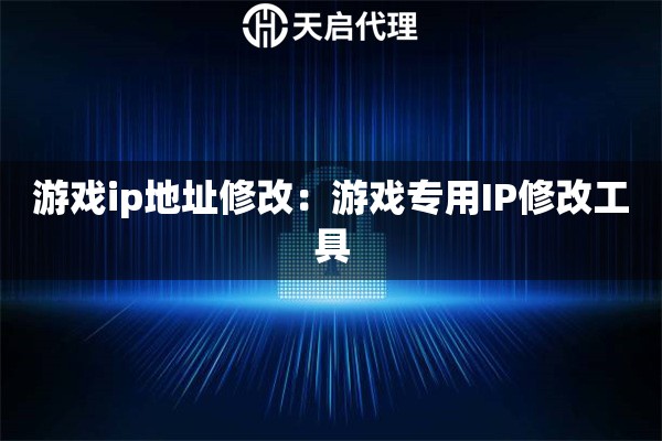 游戏ip地址修改：游戏专用IP修改工具