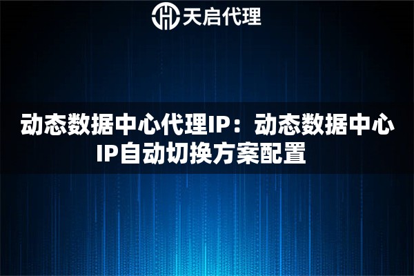 动态数据中心代理IP：动态数据中心IP自动切换方案配置  