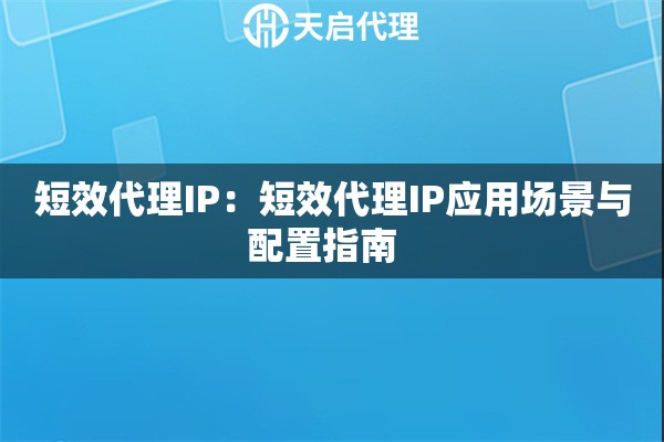 短效代理IP：短效代理IP应用场景与配置指南  