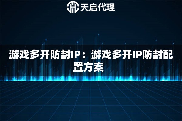 游戏多开防封IP：游戏多开IP防封配置方案  
