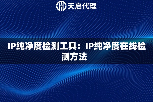 IP纯净度检测工具：IP纯净度在线检测方法  