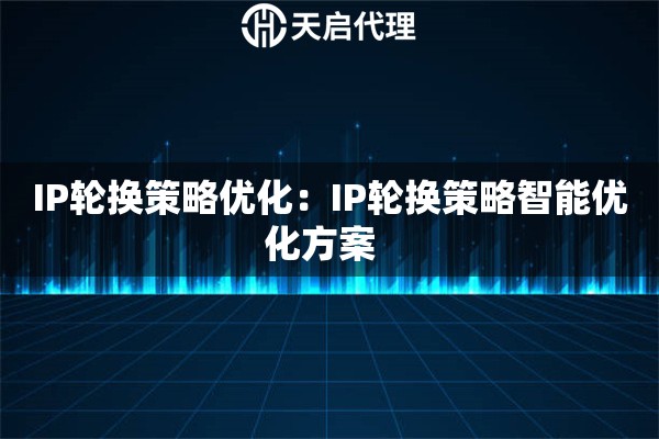IP轮换策略优化：IP轮换策略智能优化方案  