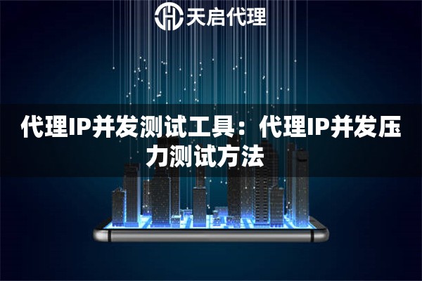 代理IP并发测试工具：代理IP并发压力测试方法  