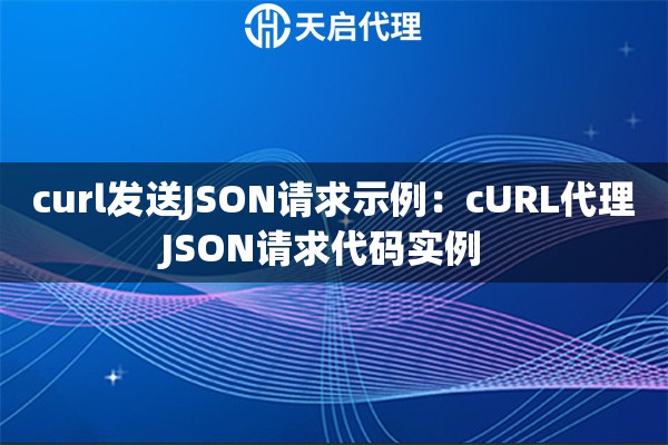 curl发送JSON请求示例：cURL代理JSON请求代码实例  