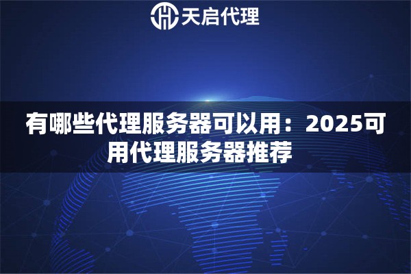 有哪些代理服务器可以用:2025可用代理服务器推荐 有哪些代理服务器可以用:2025可用代理服务器推荐
