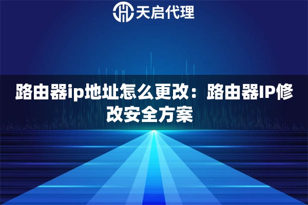 路由器ip地址怎么更改：路由器IP修改安全方案  