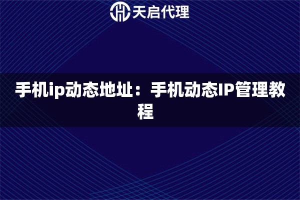 手机ip动态地址：手机动态IP管理教程  