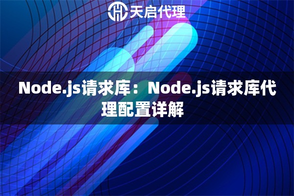 Node.js请求库：Node.js请求库代理配置详解  
