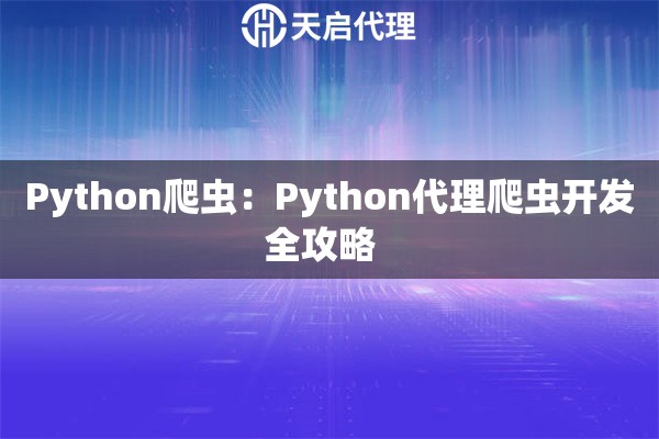 Python爬虫：Python代理爬虫开发全攻略  