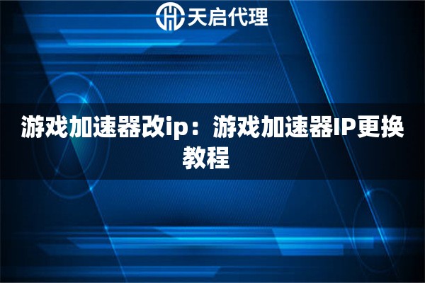 游戏加速器改ip：游戏加速器IP更换教程  