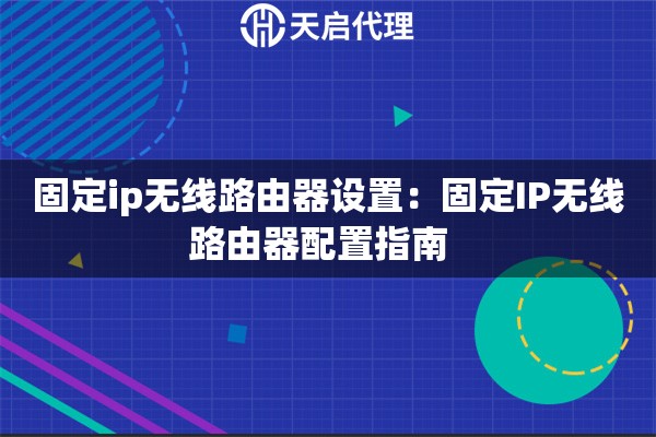 固定ip无线路由器设置：固定IP无线路由器配置指南  