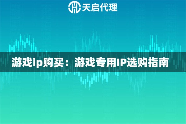 游戏ip购买：游戏专用IP选购指南  