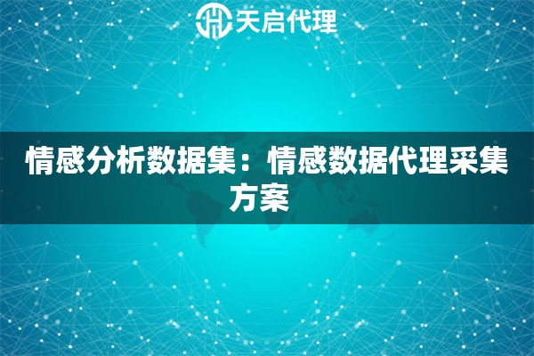 情感分析数据集：情感数据代理采集方案  