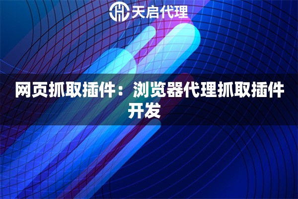 网页抓取插件:浏览器代理抓取插件开发 网页抓取插件:浏览器代理抓取插件开发