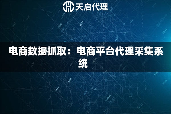 电商数据抓取：电商平台代理采集系统  