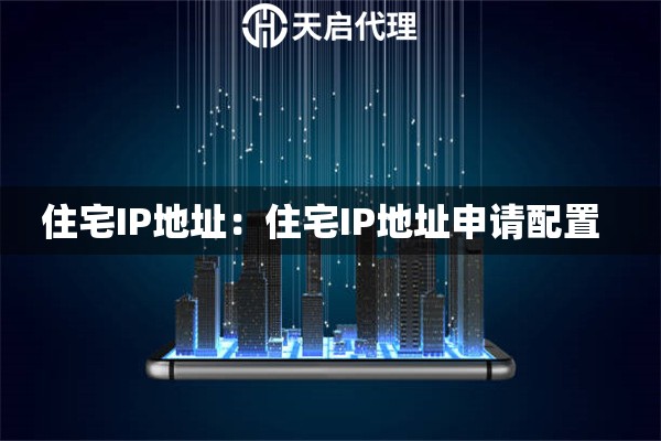 住宅IP地址：住宅IP地址申请配置  