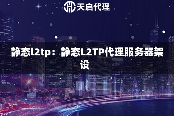 静态l2tp：静态L2TP代理服务器架设  