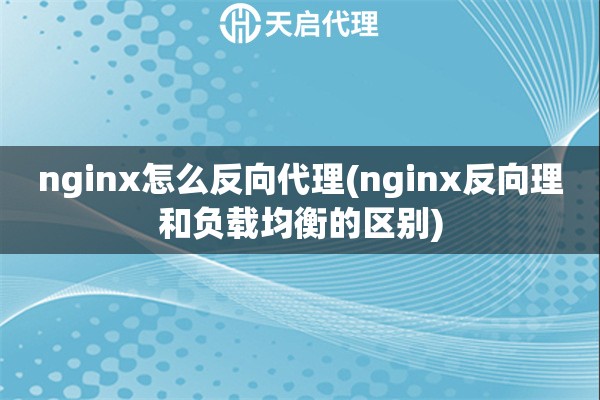 nginx怎么反向代理(nginx反向理和负载均衡的区别)