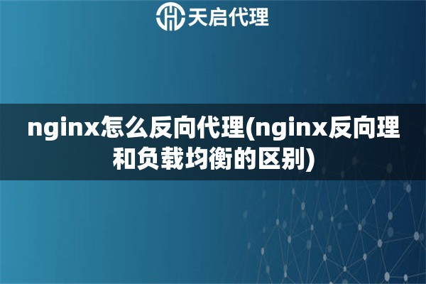 nginx怎么反向代理(nginx反向理和负载均衡的区别)