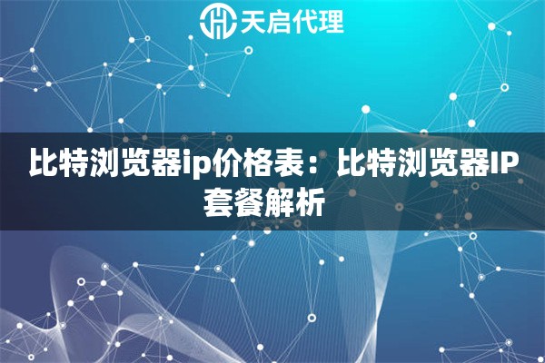 比特浏览器ip价格表：比特浏览器IP套餐解析  
