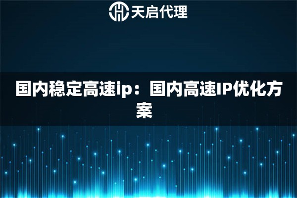国内稳定高速ip：国内高速IP优化方案  