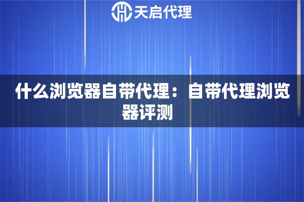 什么浏览器自带代理：自带代理浏览器评测  