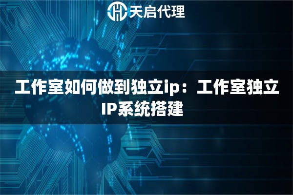 工作室如何做到独立ip：工作室独立IP系统搭建  
