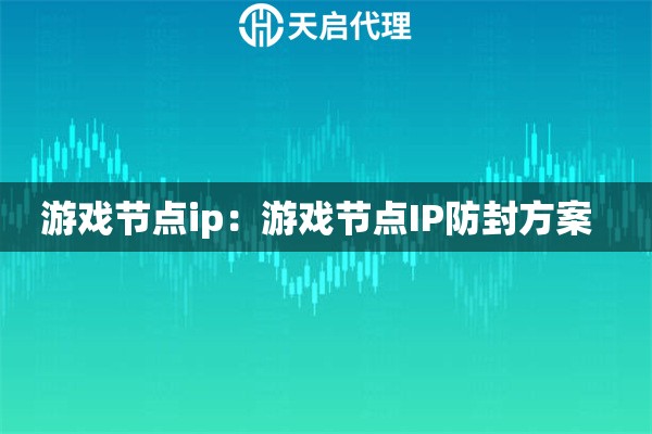 游戏节点ip：游戏节点IP防封方案  
