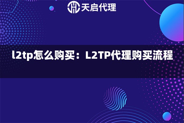 l2tp怎么购买：L2TP代理购买流程  