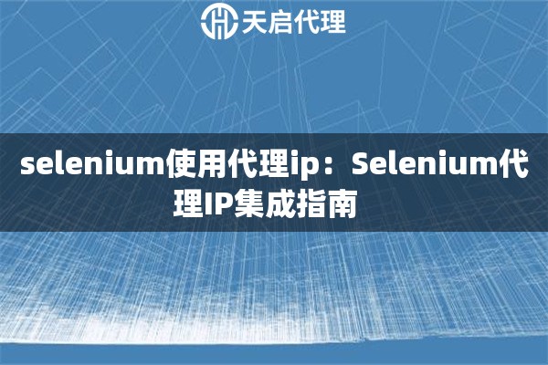 selenium使用代理ip：Selenium代理IP集成指南  