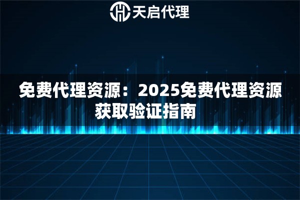 免费代理资源：2025免费代理资源获取验证指南  