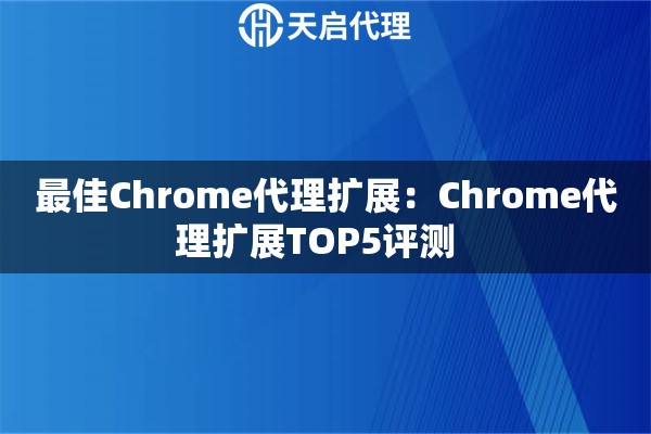 最佳Chrome代理扩展：Chrome代理扩展TOP5评测  