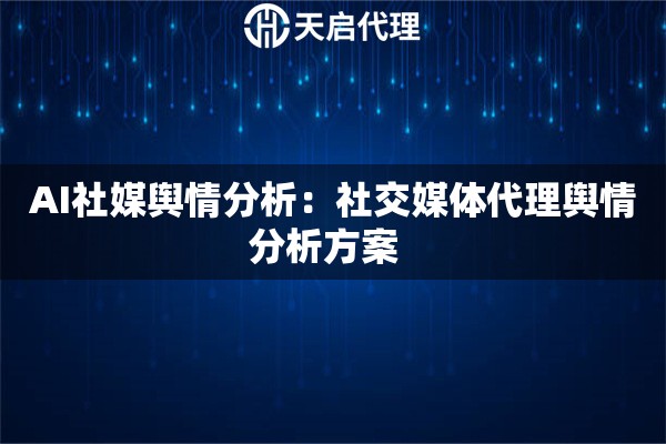 AI社媒舆情分析：社交媒体代理舆情分析方案  