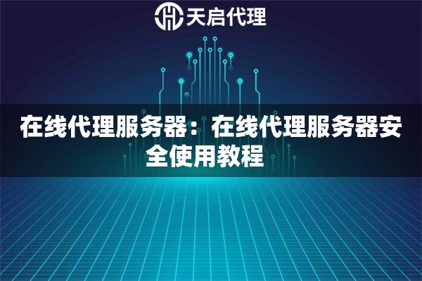 在线代理服务器：在线代理服务器安全使用教程  