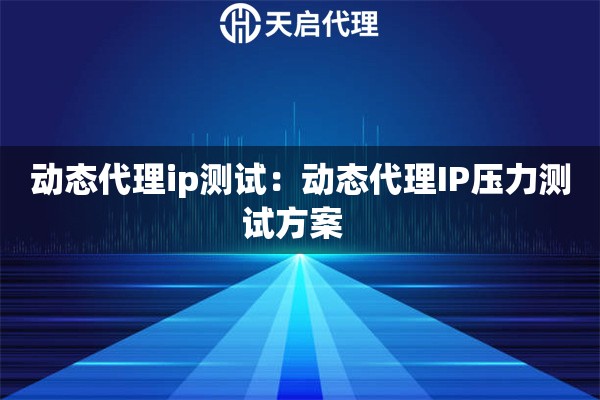 动态代理ip测试：动态代理IP压力测试方案  