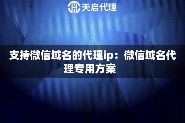 支持微信域名的代理ip：微信域名代理专用方案  