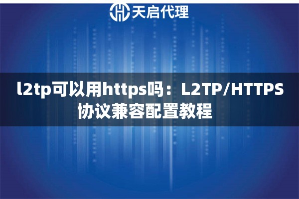 l2tp可以用https吗：L2TP/HTTPS协议兼容配置教程  