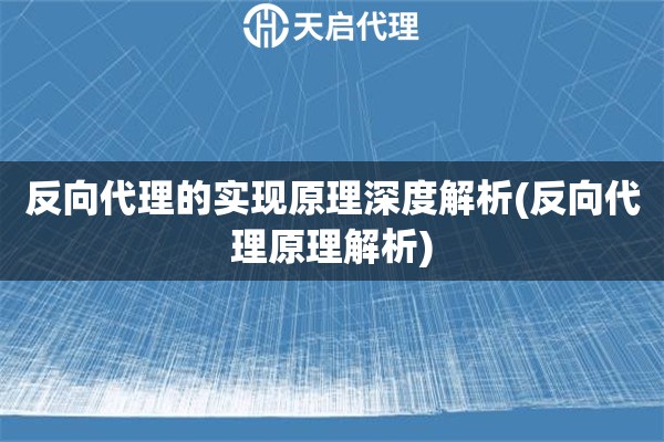 反向代理的实现原理深度解析(反向代理原理解析)