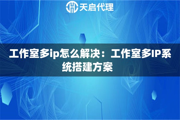 工作室多ip怎么解决：工作室多IP系统搭建方案  